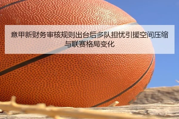意甲新财务审核规则出台后多队担忧引援空间压缩与联赛格局变化