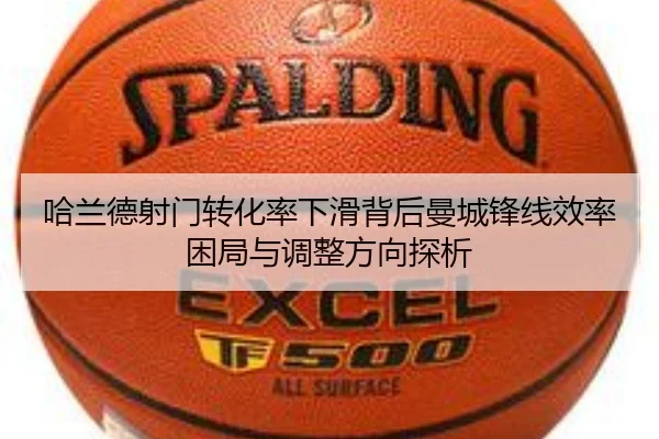哈兰德射门转化率下滑背后曼城锋线效率困局与调整方向探析